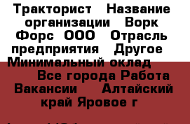 Тракторист › Название организации ­ Ворк Форс, ООО › Отрасль предприятия ­ Другое › Минимальный оклад ­ 43 000 - Все города Работа » Вакансии   . Алтайский край,Яровое г.